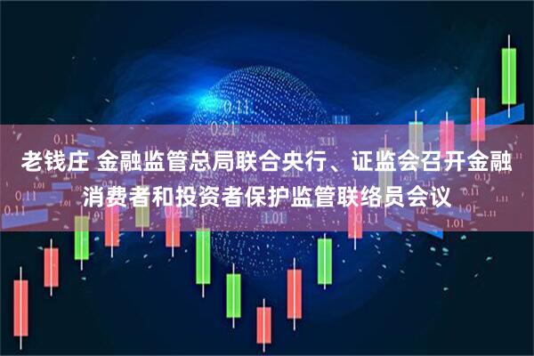 老钱庄 金融监管总局联合央行、证监会召开金融消费者和投资者保护监管联络员会议