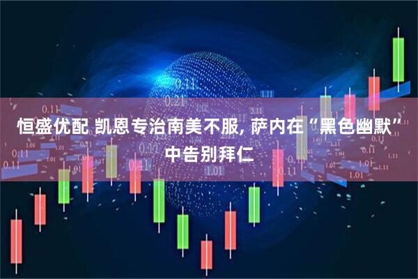 恒盛优配 凯恩专治南美不服, 萨内在“黑色幽默”中告别拜仁