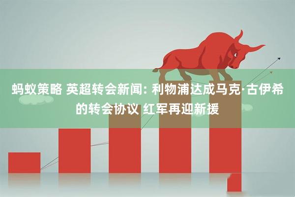 蚂蚁策略 英超转会新闻: 利物浦达成马克·古伊希的转会协议 红军再迎新援