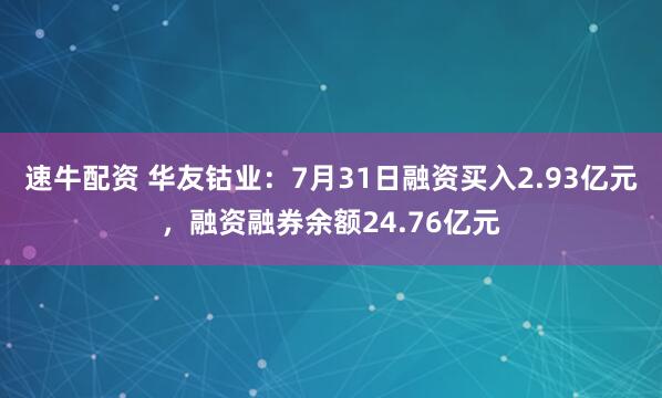 速牛配资 华友钴业：7月31日融资买入2.93亿元，融资融券余额24.76亿元