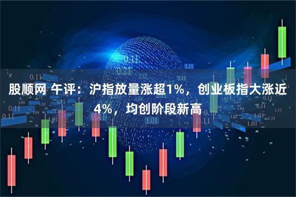股顺网 午评:沪指放量涨超1%,创业板指大涨近4%,均创阶段新高