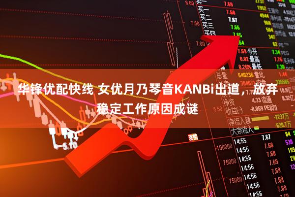 华锋优配快线 女优月乃琴音KANBi出道，放弃稳定工作原因成谜