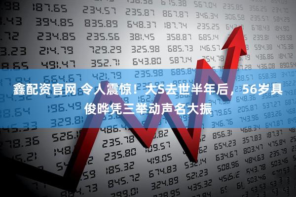 鑫配资官网 令人震惊！大S去世半年后，56岁具俊晔凭三举动声名大振