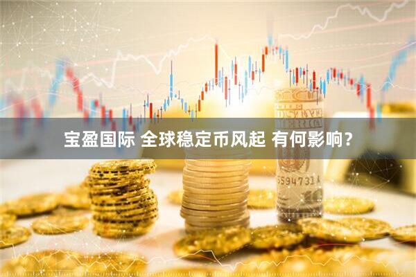 宝盈国际 全球稳定币风起 有何影响？