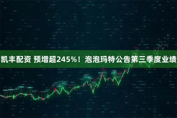 凯丰配资 预增超245%！泡泡玛特公告第三季度业绩