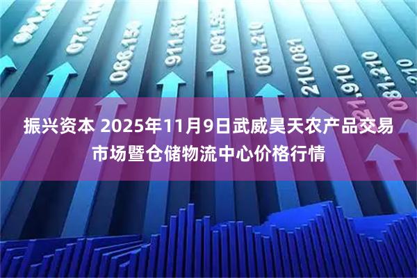 振兴资本 2025年11月9日武威昊天农产品交易市场暨仓储物流中心价格行情