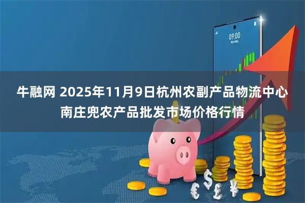 牛融网 2025年11月9日杭州农副产品物流中心南庄兜农产品批发市场价格行情
