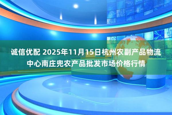 诚信优配 2025年11月15日杭州农副产品物流中心南庄兜农产品批发市场价格行情