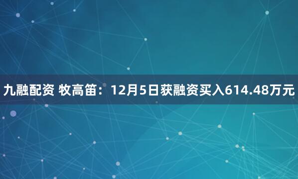 九融配资 牧高笛：12月5日获融资买入614.48万元