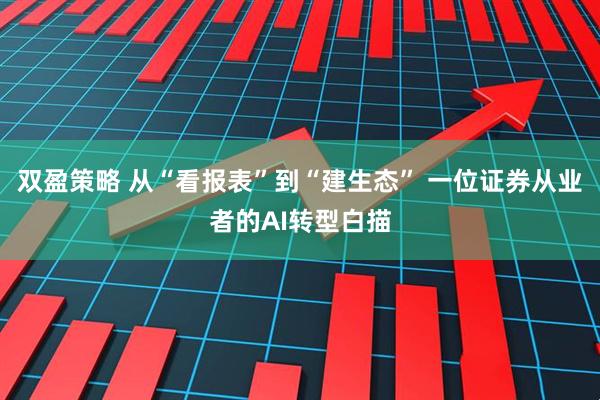 双盈策略 从“看报表”到“建生态” 一位证券从业者的AI转型白描