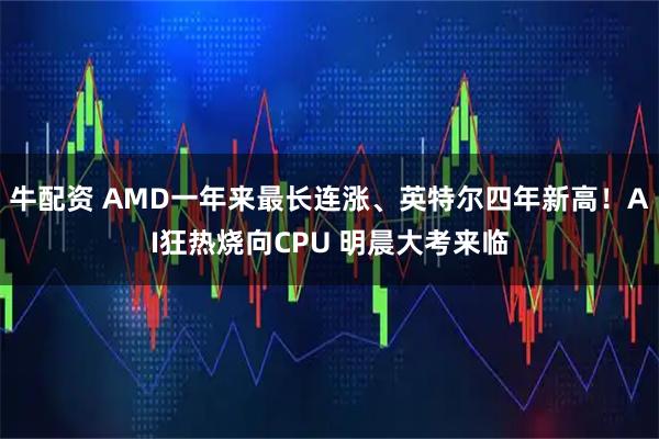牛配资 AMD一年来最长连涨、英特尔四年新高！AI狂热烧向CPU 明晨大考来临
