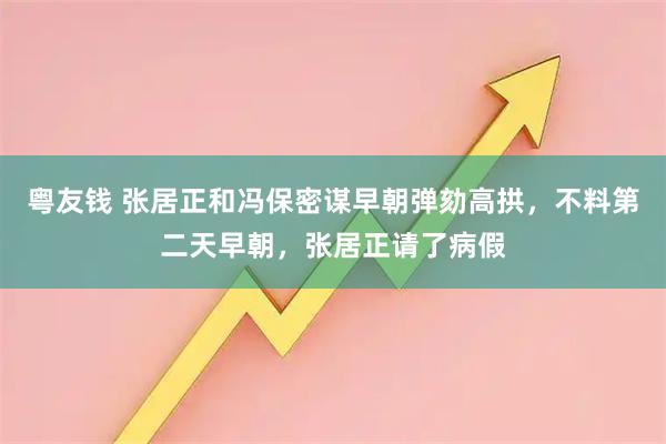 粤友钱 张居正和冯保密谋早朝弹劾高拱，不料第二天早朝，张居正请了病假