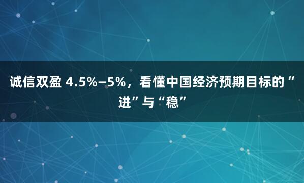诚信双盈 4.5%—5%，看懂中国经济预期目标的“进”与“稳”