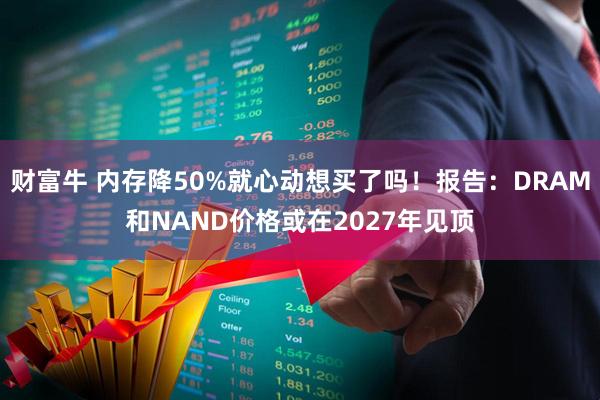 财富牛 内存降50%就心动想买了吗！报告：DRAM和NAND价格或在2027年见顶