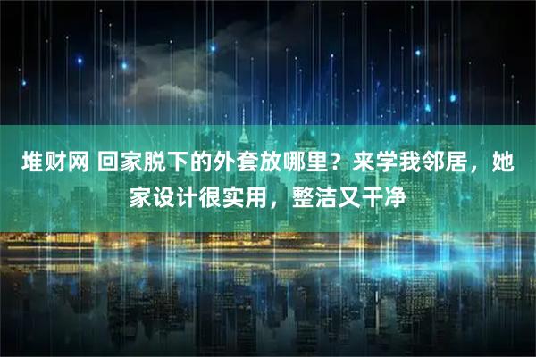堆财网 回家脱下的外套放哪里？来学我邻居，她家设计很实用，整洁又干净